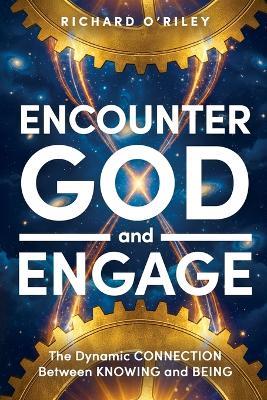 Encounter God and Engage: The Dynamic Connection Between Knowing and Being - Richard D O'Riley - cover