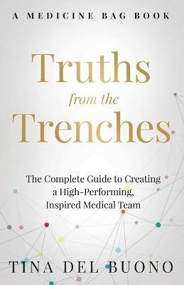 Truths from the Trenches: The Complete Guide to Creating a High-Performing, Inspired Medical Team - Tina Delbuono - cover
