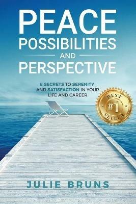 Peace, Possibilities and Perspective: 8 Secrets to Serenity and Satisfaction in Your Life and Career - Julie Bruns - cover