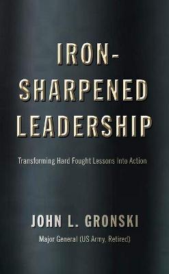 Iron-Sharpened Leadership: Transforming Hard-Fought Lessons Into Action - John L. Gronski - cover