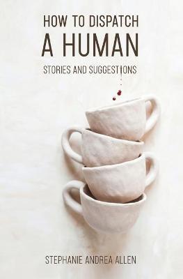 How to Dispatch a Human: Stories and Suggestions - Stephanie Andrea Allen - cover