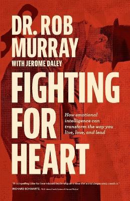 Fighting for Heart: How emotional intelligence can transform the way you live, love, and lead - Rob Murray,Jerome Daley - cover