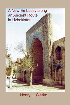 A New Embassy Along an Ancient Route in Uzbekistan - Henry L Clarke - cover
