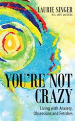 You’re Not Crazy: Living with Anxiety, Obsessions and Fetishes