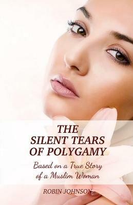 The Silent Tears of Polygamy: Based on a True Story of a Muslim Woman - Robin Johnson - cover