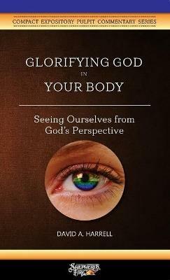 Glorifying God in Your Body: Seeing Ourselves from God's Perspective - David a Harrell - cover