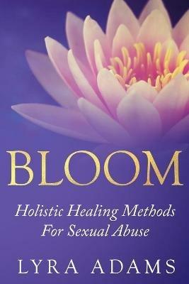 Bloom: Holistic Healing Methods For Sexual Abuse - Lyra Adams - cover