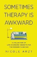 Sometimes Therapy Is Awkward: A Collection of Life-Changing Insights for the Modern Clinician