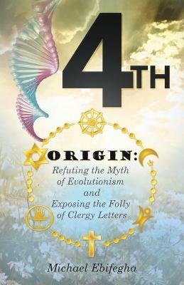 4th Origin: Refuting the Myth of Evolutionism and Exposing the Folly of Clergy Letters - Michael Ebifegha - cover