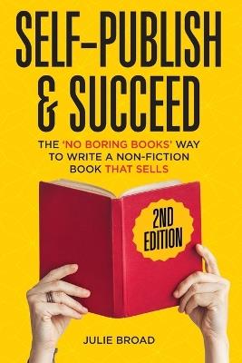 Self Publish & Succeed: The No Boring Books Way to Writing a Non-Fiction Book that Sells - Julie Broad - cover