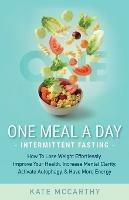 One Meal A Day Intermittent Fasting: How To Lose Weight Effortlessly, Improve Your Health, Increase Mental Clarity, Activate Autophagy, and Have More Energy: How To Lose Weight Effortlessly, Improve Your Health, Increase Mental Clarity, Activate Autophagy, and Have More Energy - Kate McCarthy - cover