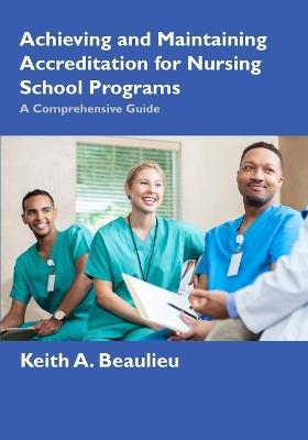 Achieving and Maintaining Accreditation for Nursing School Programs: A Comprehensive Guide - Keith A Beaulieu - cover