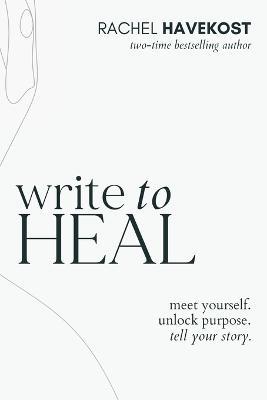 Write to Heal: A 30 Day Workbook for healing the past, unlocking creative purpose and turning wounds into wisdom to tell your story - Rachel Havekost - cover