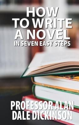 How to Write a Novel In Seven Easy Steps - Alan Dale Dickinson - cover
