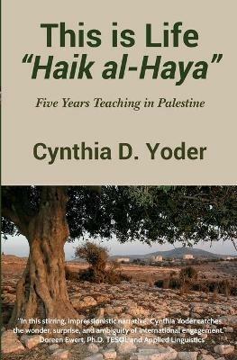 This is Life; Haik al-Haya: Five Years Teaching in Palestine - Cynthia D Yoder - cover