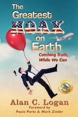 The Greatest Hoax on Earth: Catching Truth, While We Can - Alan C Logan - cover