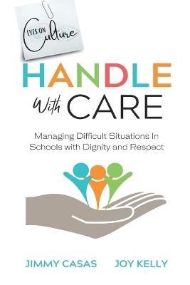 Handle with Care: Managing Difficult Situations in Schools with Dignity and Respect - Joy Kelly,Jimmy Casas - cover