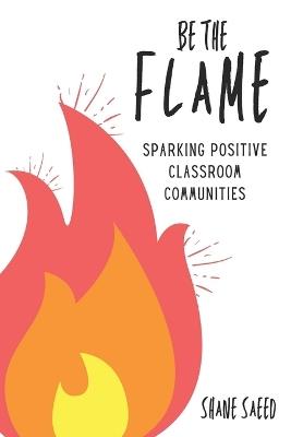 Be the Flame: Sparking Positive Classroom Communities - Shane Saeed - cover