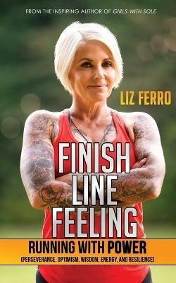 Finish Line Feeling: Running with Power (Perseverance, Optimism, Wisdom, Energy, and Resilience) - Liz Ferro - cover