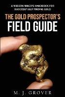 The Gold Prospector's Field Guide: A Modern Miner's Handbook for Successfully Finding Gold
