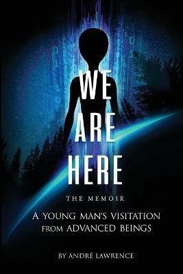 We Are Here the Memoir: A Young Man's Visitation From Advanced Beings - Andre Lawrence - cover