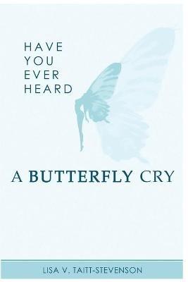 Have Your Ever Heard Butterfly Cry? - Lisa V Taitt-Stevenson - cover