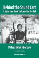 Behind the Sound Cart: A Veteran's Guide to Sound on the Set - Patrushkha Mierzwa - cover