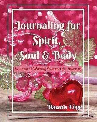 Journaling for Spirit, Soul & Body, Scriptural Writing Prompts for Women - Dawnis Edge - cover