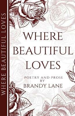 Where Beautiful Loves: Poetry and Prose - Brandy Lane - cover