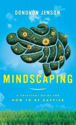 Mindscaping: A Practical Guide for How to Be Happier - Donovon Jenson - cover