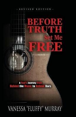 Before Truth Set Me Free: A Fool's Journey from Behind the Music to Behind Bars - Vanessa Fluffy Murray - cover