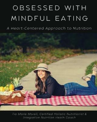 Obsessed with Mindful Eating: A Heart Centered Approach to Nutrition - Tia Morell - cover