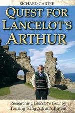 Quest for Lancelot's Arthur: Researching Lancelot's Grail by Touring King Arthur's Britain