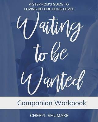 Waiting to be Wanted Companion Workbook: A Stepmom's Guide to Loving Before Being Loved - Cheryl Shumake - cover