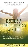 Become a Consciousness Athlete: A step by step program to heighten consciousness for daily happiness. - Bethany A Gonyea - cover