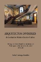 ARQUITECTOS INVISIBLES de la relacion Mexico-Estados Unidos. Dialogo con los embajadores mexicanos en Washington, sobre sus redes de poder (1970-2000)