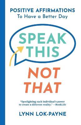 Speak This Not That: Positive Affirmations To Have A Better Day - Lynn Lok-Payne - cover