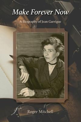 Make Forever Now: A Biography of Jean Garrigue - Roger Mitchell - cover