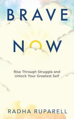 Brave Now: Rise Through Struggle and Unlock Your Greatest Self - Radha Ruparell - cover