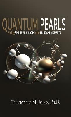 Quantum Pearls: Finding Spiritual Wisdom in the Mundane Moments - Christopher M Jones - cover