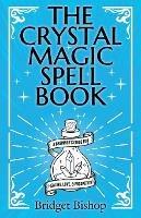 The Crystal Magic Spell Book: A Beginner's Guide For Healing, Love, and Prosperity - Bridget Bishop - cover