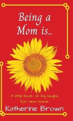 Being a Mom is... - Katherine Brown - cover