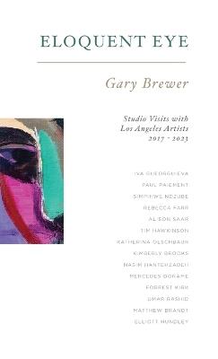 Eloquent Eye: Studio Visits with Artists of Los Angeles 2017 - 2023 - Gary Brewer,Janelle Zara - cover