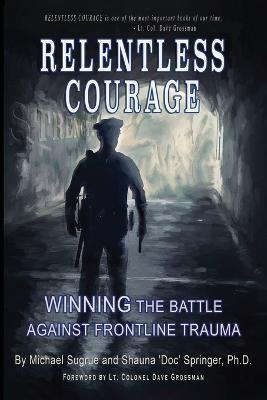 Relentless Courage: Winning the Battle Against Frontline Trauma - Shauna Springer,Michael Sugrue - cover