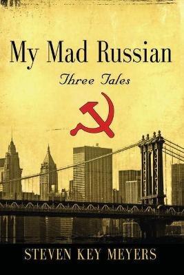 My Mad Russian: Three Tales - Steven Key Meyers - cover