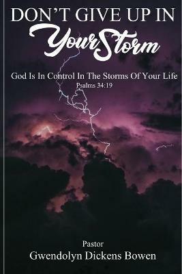 Don't Give Up In Your Storm: God Is In Control In the Storms of Your Life - Gwendolyn Dickens Bowen - cover