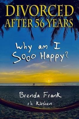 Divorced After 56 Years: Why Am I Sooo Happy? - Brenda Frank,R H Kirshen - cover