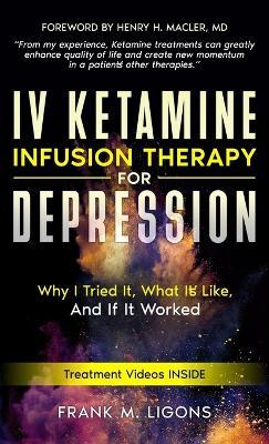 IV Ketamine Infusion Therapy for Depression: Why I tried It, What It's Like, and If It Worked - Frank M Ligons - cover