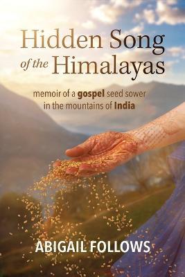 Hidden Song of the Himalayas: Memoir of a Gospel Seed Sower in the Mountains of India - Abigail Follows - cover