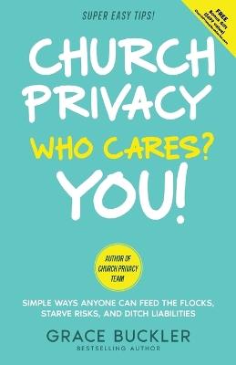 Church Privacy Who Cares? You!: Simple Ways Anyone Can Feed the Flocks, Starve Risks, and Ditch Liabilities - Grace Buckler - cover